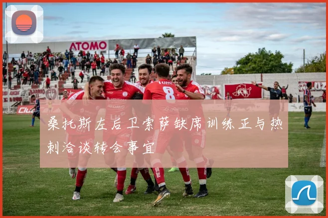 桑托斯左后卫索萨缺席训练正与热刺洽谈转会事宜