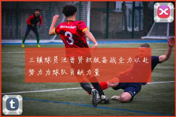 三镇球员汪晋贤积极备战全力以赴努力为球队贡献力量