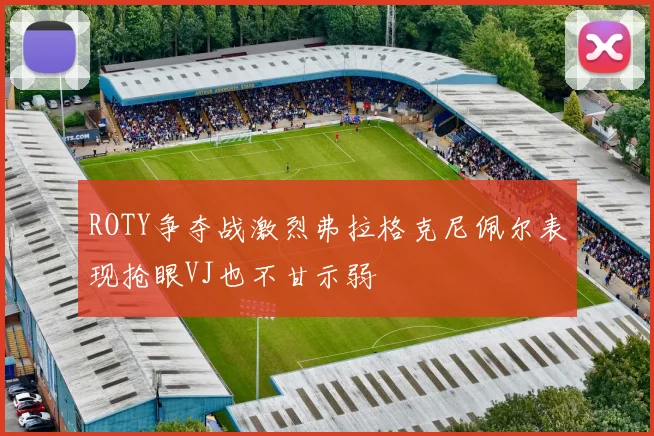 ROTY争夺战激烈弗拉格克尼佩尔表现抢眼VJ也不甘示弱