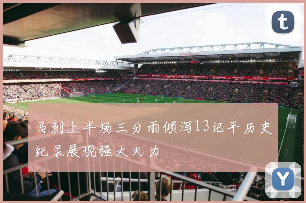 马刺上半场三分雨倾泻13记平历史纪录展现强大火力