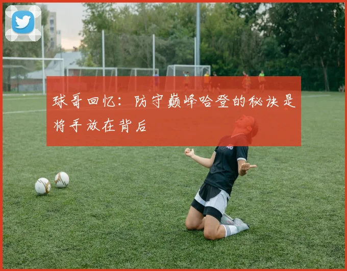 球哥回忆：防守巅峰哈登的秘诀是将手放在背后