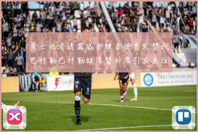 勇士记者透露威尔理查德首发替代巴特勒巴特勒缺席替补席引发关注