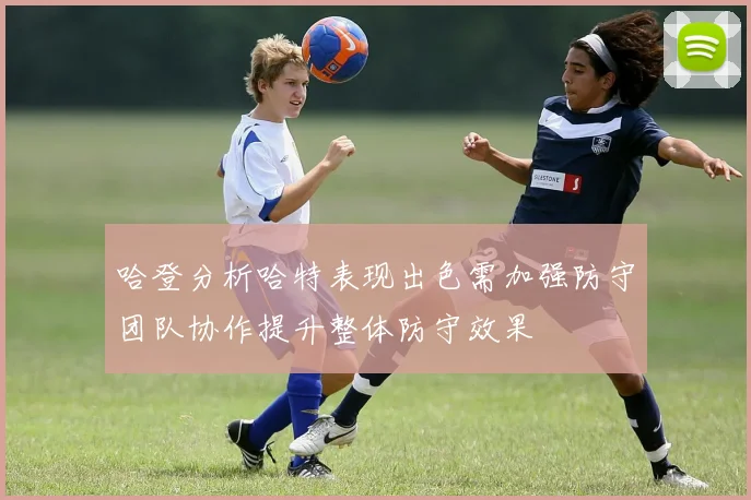 哈登分析哈特表现出色需加强防守团队协作提升整体防守效果